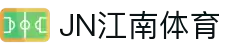 JN江南·(中国区)体育官方网站-JN SPORTS