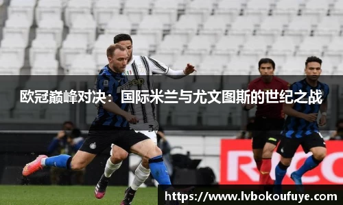 欧冠巅峰对决：国际米兰与尤文图斯的世纪之战