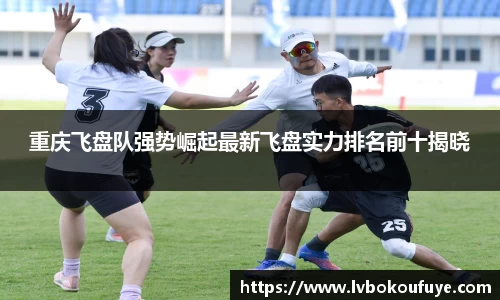 重庆飞盘队强势崛起最新飞盘实力排名前十揭晓