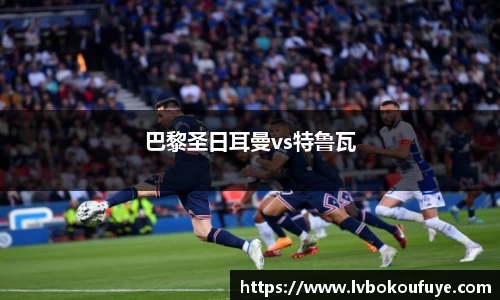 巴黎圣日耳曼vs特鲁瓦