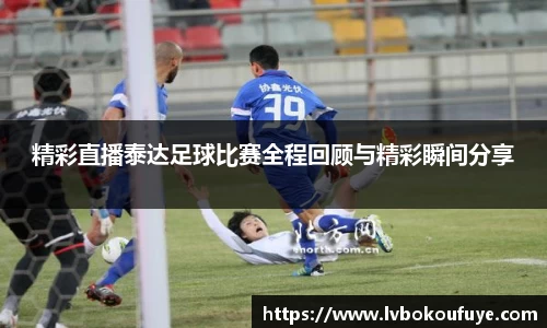 精彩直播泰达足球比赛全程回顾与精彩瞬间分享