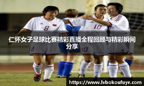 仁怀女子足球比赛精彩直播全程回顾与精彩瞬间分享