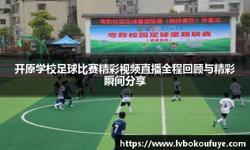 开原学校足球比赛精彩视频直播全程回顾与精彩瞬间分享