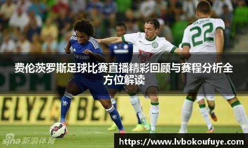 费伦茨罗斯足球比赛直播精彩回顾与赛程分析全方位解读