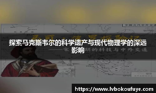 探索马克斯韦尔的科学遗产与现代物理学的深远影响