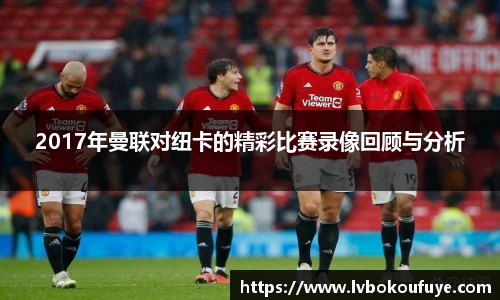 2017年曼联对纽卡的精彩比赛录像回顾与分析